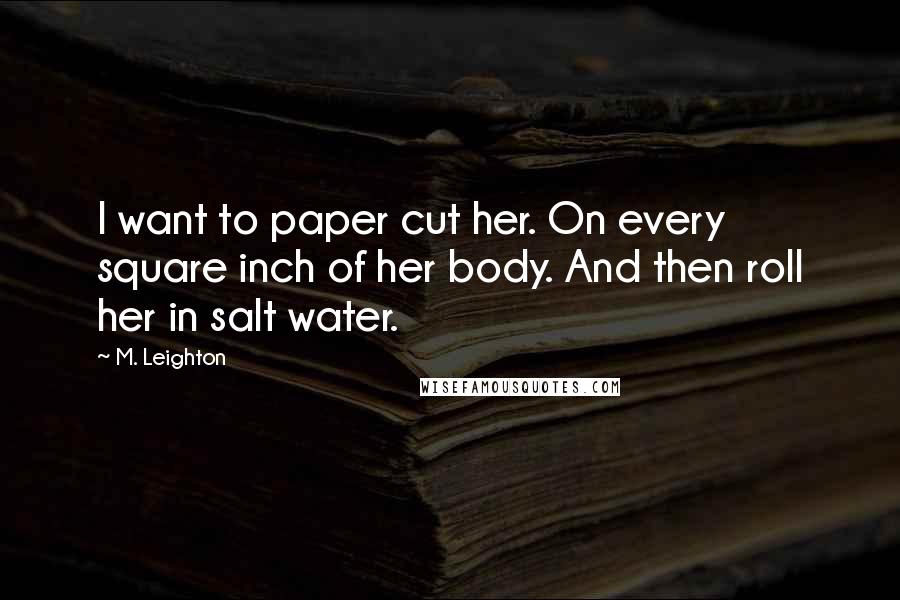 M. Leighton Quotes: I want to paper cut her. On every square inch of her body. And then roll her in salt water.