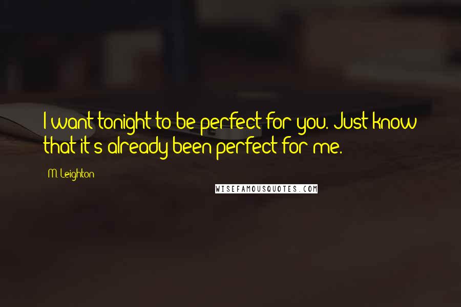 M. Leighton Quotes: I want tonight to be perfect for you. Just know that it's already been perfect for me.