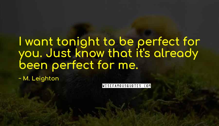 M. Leighton Quotes: I want tonight to be perfect for you. Just know that it's already been perfect for me.