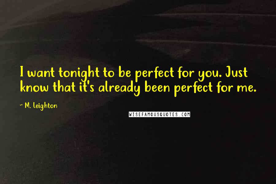 M. Leighton Quotes: I want tonight to be perfect for you. Just know that it's already been perfect for me.