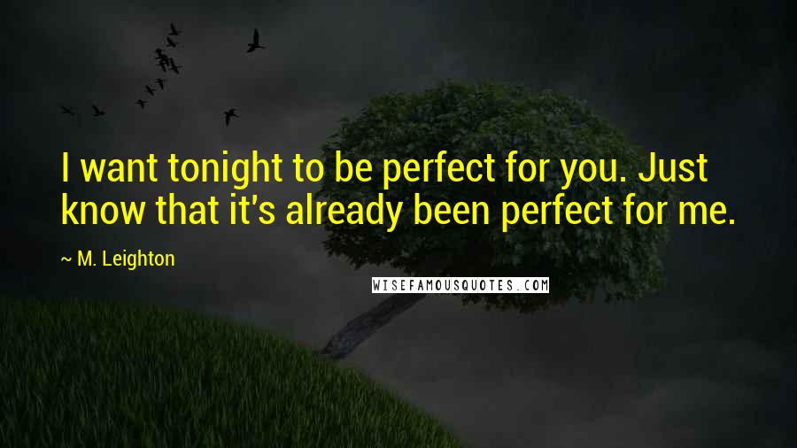 M. Leighton Quotes: I want tonight to be perfect for you. Just know that it's already been perfect for me.