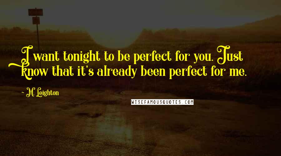 M. Leighton Quotes: I want tonight to be perfect for you. Just know that it's already been perfect for me.