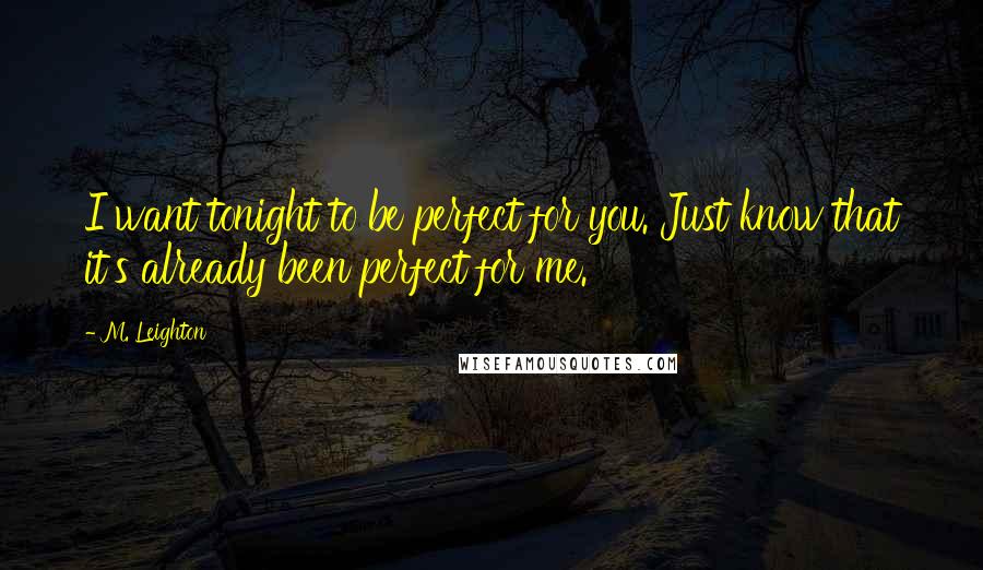 M. Leighton Quotes: I want tonight to be perfect for you. Just know that it's already been perfect for me.