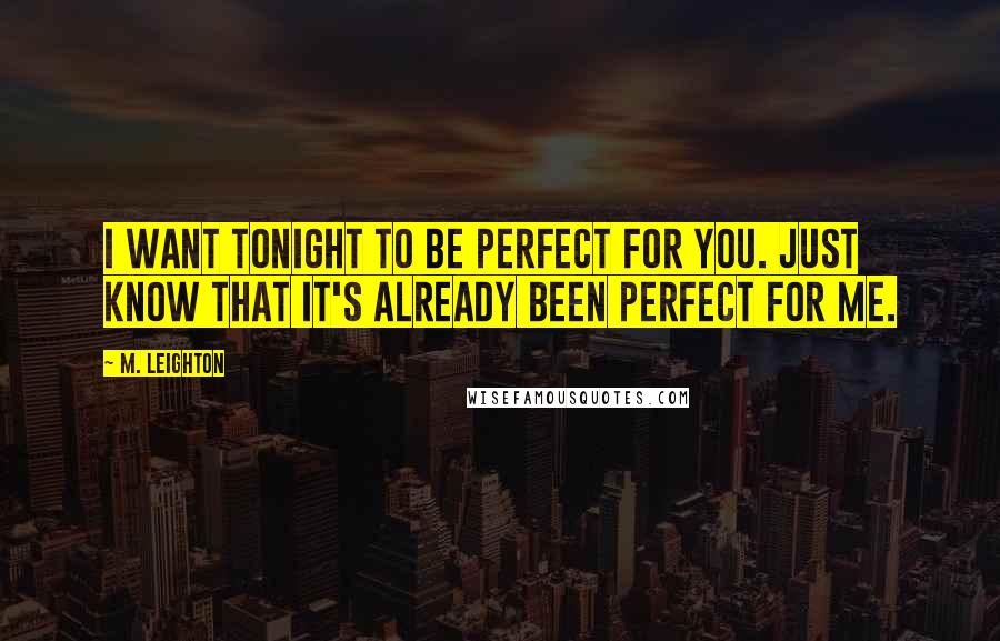 M. Leighton Quotes: I want tonight to be perfect for you. Just know that it's already been perfect for me.