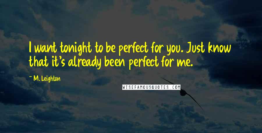 M. Leighton Quotes: I want tonight to be perfect for you. Just know that it's already been perfect for me.