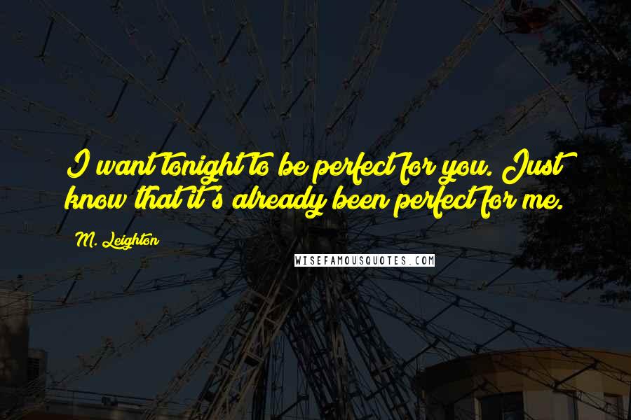 M. Leighton Quotes: I want tonight to be perfect for you. Just know that it's already been perfect for me.