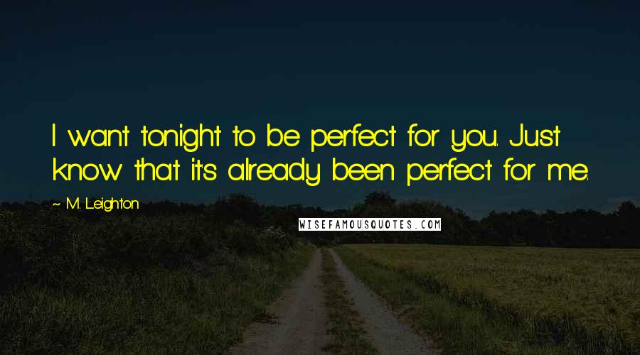 M. Leighton Quotes: I want tonight to be perfect for you. Just know that it's already been perfect for me.