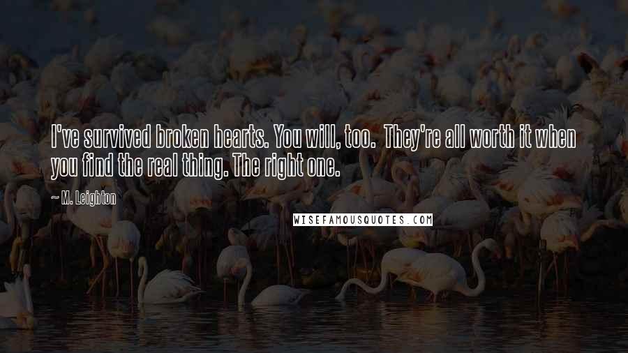 M. Leighton Quotes: I've survived broken hearts. You will, too.  They're all worth it when you find the real thing. The right one.