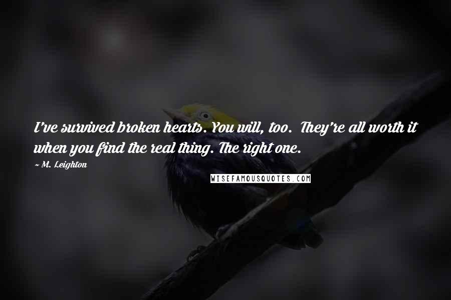 M. Leighton Quotes: I've survived broken hearts. You will, too.  They're all worth it when you find the real thing. The right one.