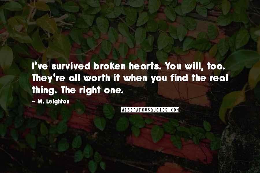 M. Leighton Quotes: I've survived broken hearts. You will, too.  They're all worth it when you find the real thing. The right one.