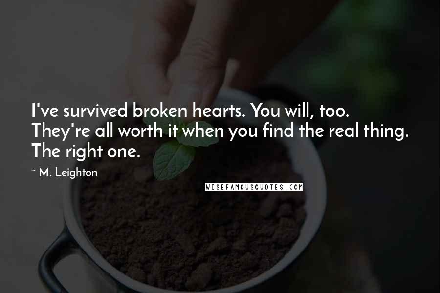 M. Leighton Quotes: I've survived broken hearts. You will, too.  They're all worth it when you find the real thing. The right one.