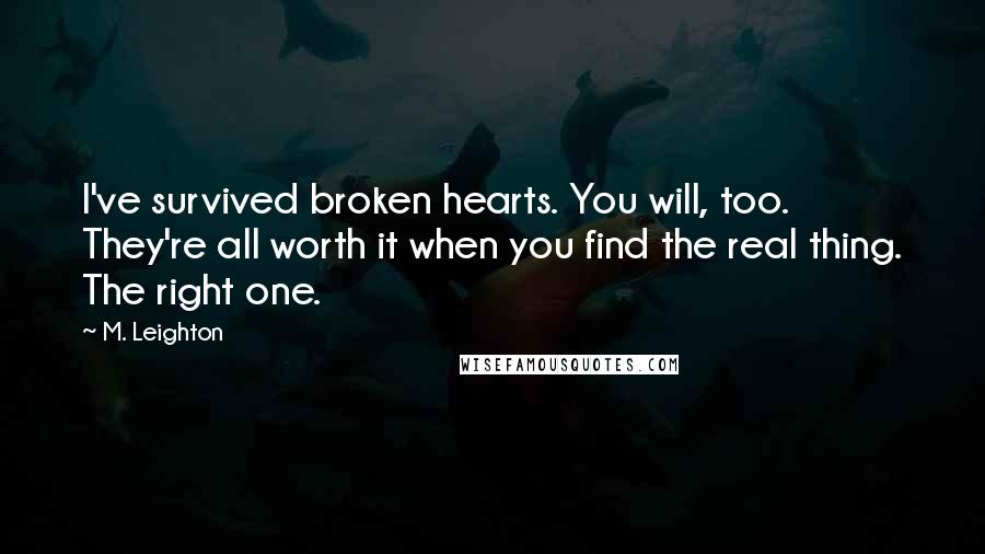 M. Leighton Quotes: I've survived broken hearts. You will, too.  They're all worth it when you find the real thing. The right one.