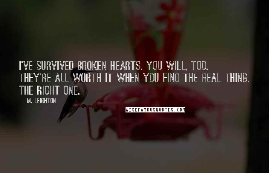 M. Leighton Quotes: I've survived broken hearts. You will, too.  They're all worth it when you find the real thing. The right one.