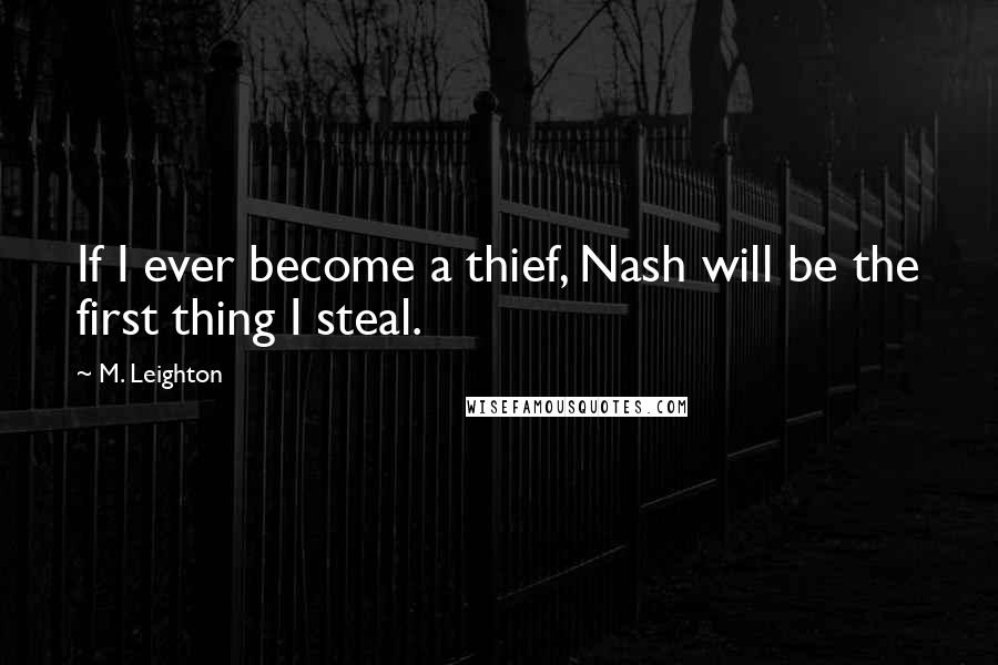 M. Leighton Quotes: If I ever become a thief, Nash will be the first thing I steal.