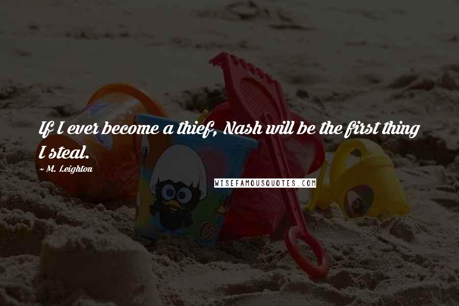 M. Leighton Quotes: If I ever become a thief, Nash will be the first thing I steal.