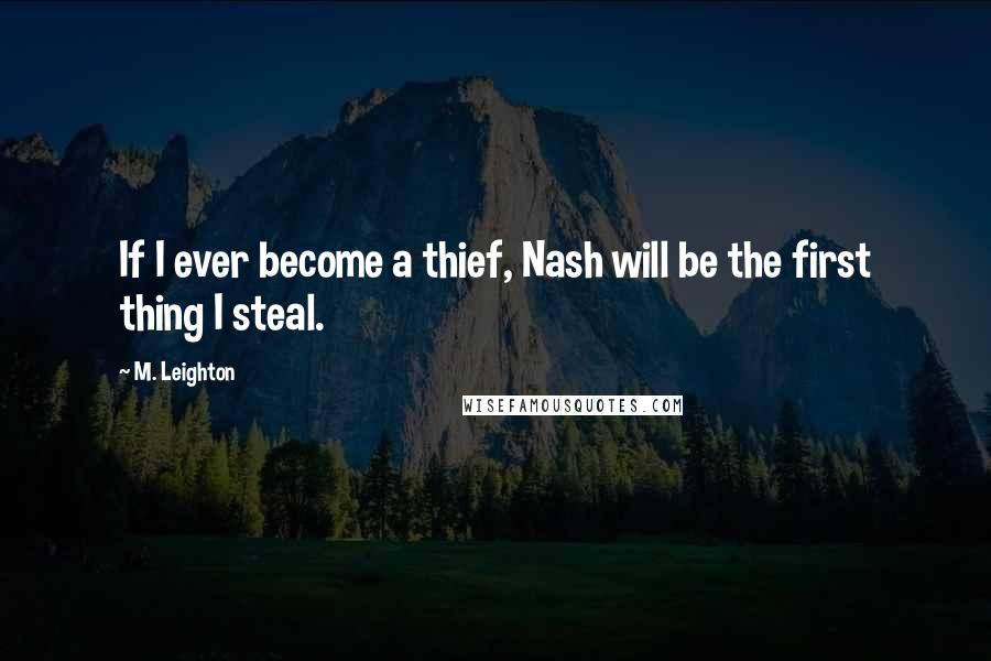 M. Leighton Quotes: If I ever become a thief, Nash will be the first thing I steal.