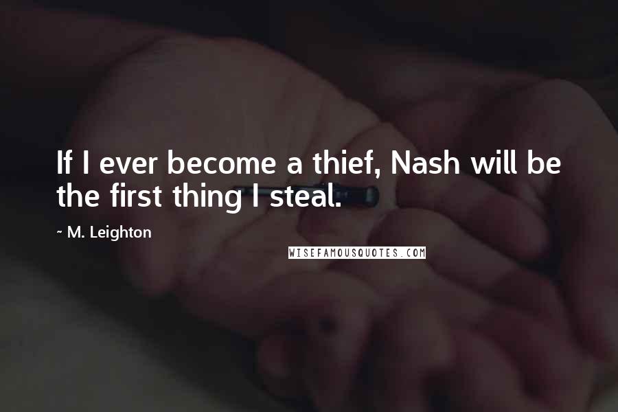 M. Leighton Quotes: If I ever become a thief, Nash will be the first thing I steal.