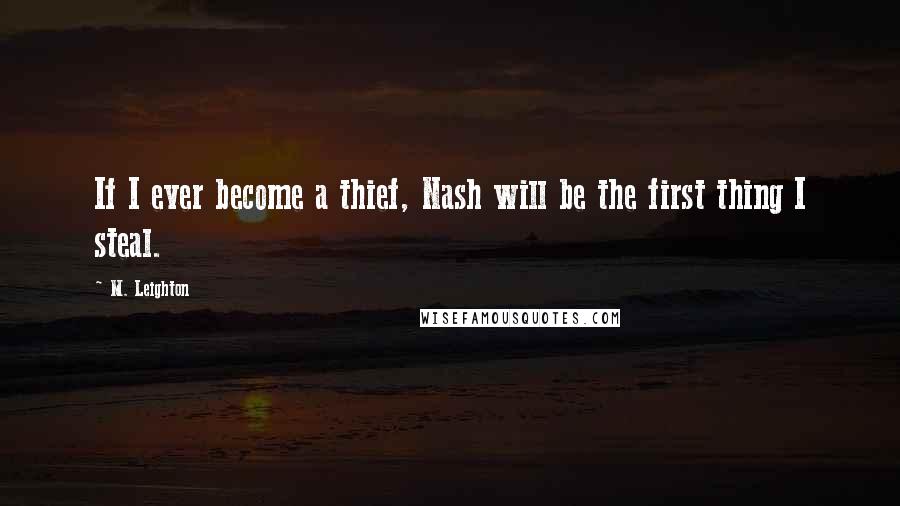 M. Leighton Quotes: If I ever become a thief, Nash will be the first thing I steal.