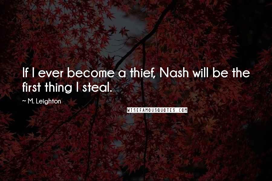 M. Leighton Quotes: If I ever become a thief, Nash will be the first thing I steal.