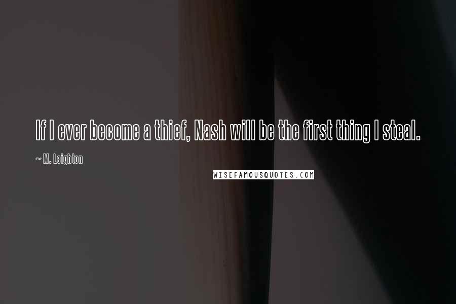M. Leighton Quotes: If I ever become a thief, Nash will be the first thing I steal.