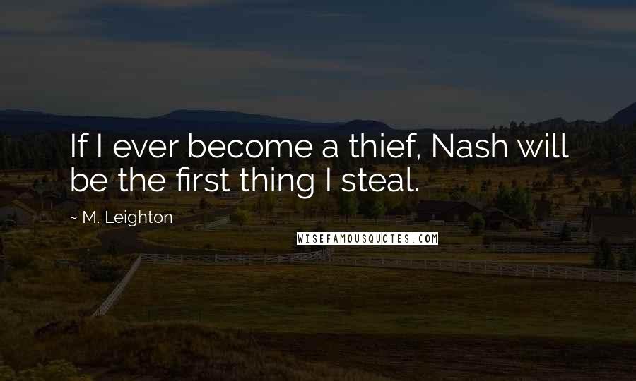 M. Leighton Quotes: If I ever become a thief, Nash will be the first thing I steal.