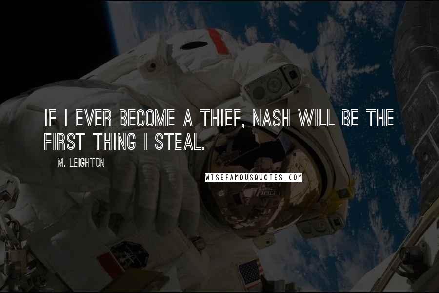 M. Leighton Quotes: If I ever become a thief, Nash will be the first thing I steal.
