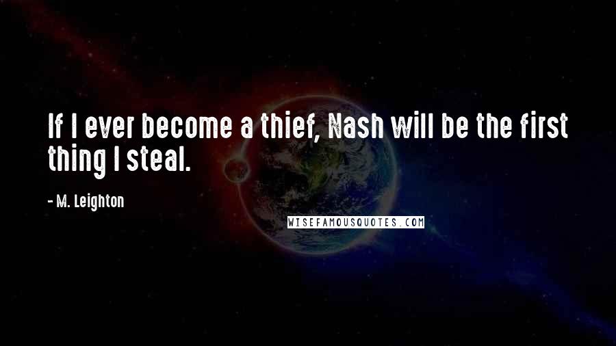 M. Leighton Quotes: If I ever become a thief, Nash will be the first thing I steal.
