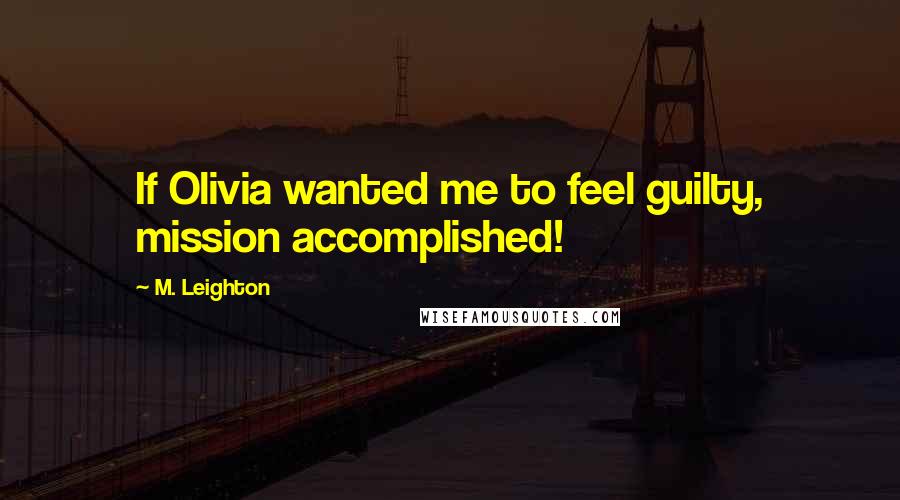 M. Leighton Quotes: If Olivia wanted me to feel guilty, mission accomplished!