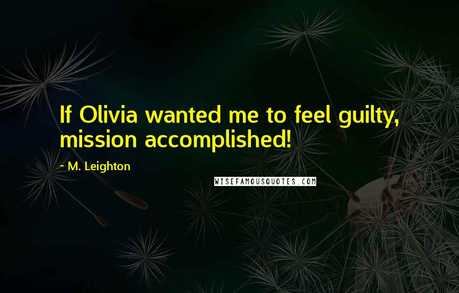M. Leighton Quotes: If Olivia wanted me to feel guilty, mission accomplished!