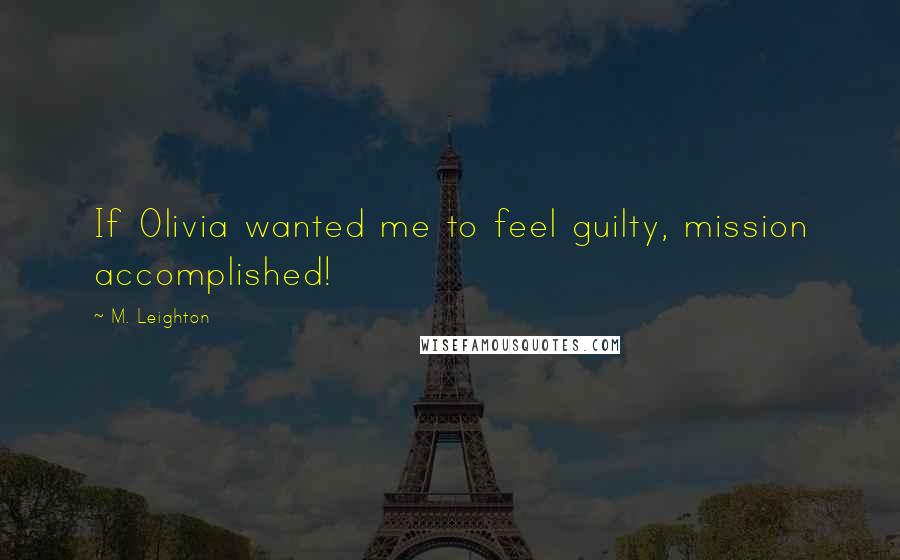 M. Leighton Quotes: If Olivia wanted me to feel guilty, mission accomplished!