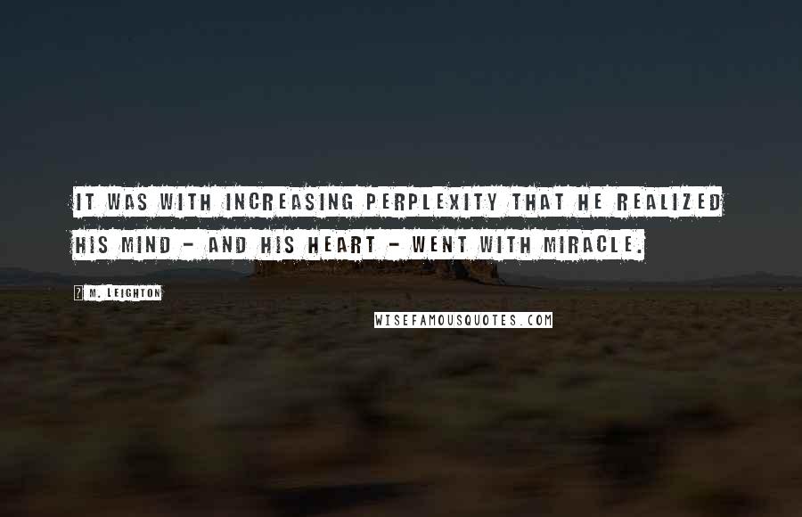 M. Leighton Quotes: It was with increasing perplexity that he realized his mind - and his heart - went with Miracle.
