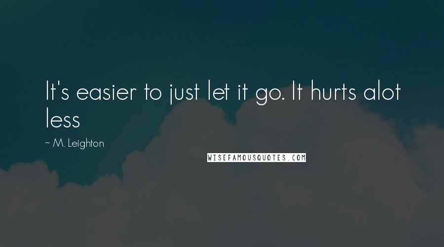 M. Leighton Quotes: It's easier to just let it go. It hurts alot less