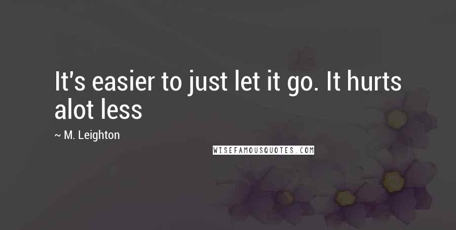 M. Leighton Quotes: It's easier to just let it go. It hurts alot less