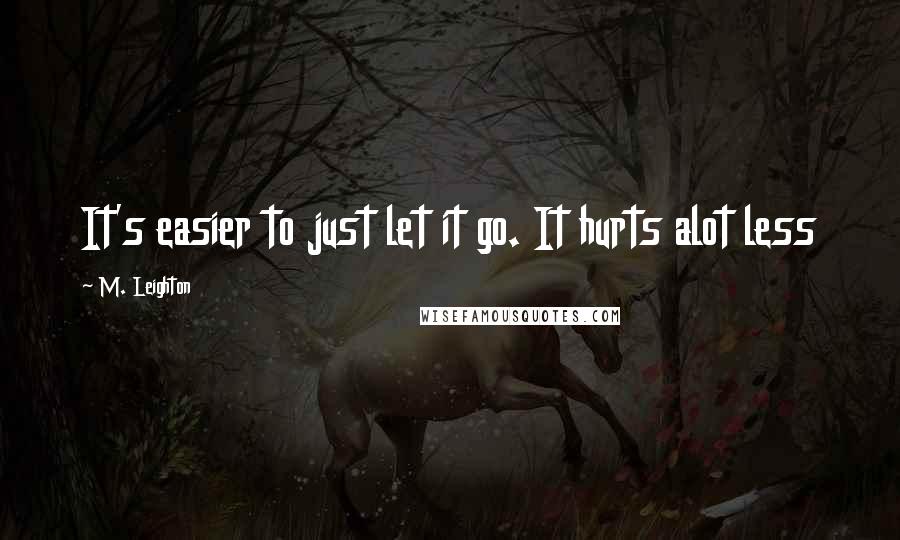 M. Leighton Quotes: It's easier to just let it go. It hurts alot less