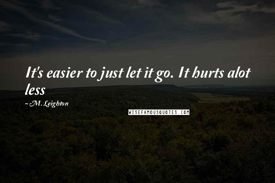 M. Leighton Quotes: It's easier to just let it go. It hurts alot less