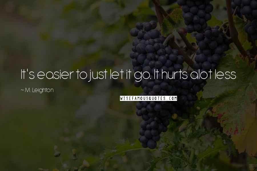 M. Leighton Quotes: It's easier to just let it go. It hurts alot less