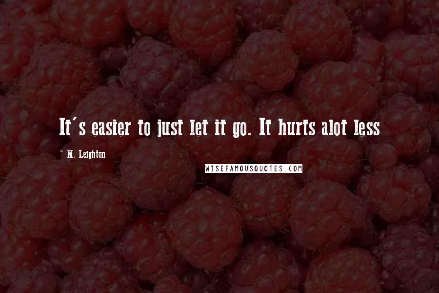 M. Leighton Quotes: It's easier to just let it go. It hurts alot less