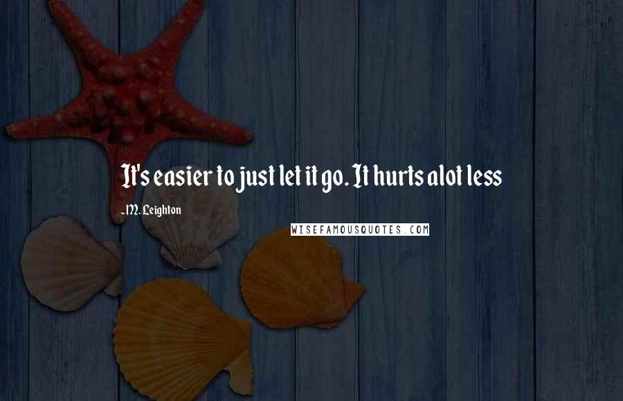 M. Leighton Quotes: It's easier to just let it go. It hurts alot less