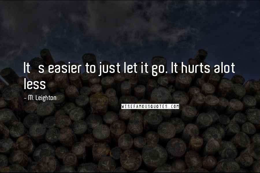 M. Leighton Quotes: It's easier to just let it go. It hurts alot less