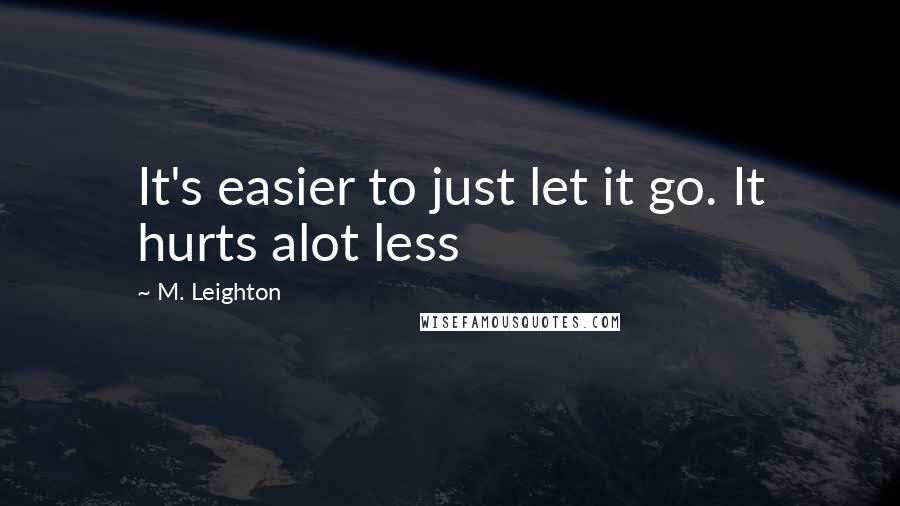 M. Leighton Quotes: It's easier to just let it go. It hurts alot less