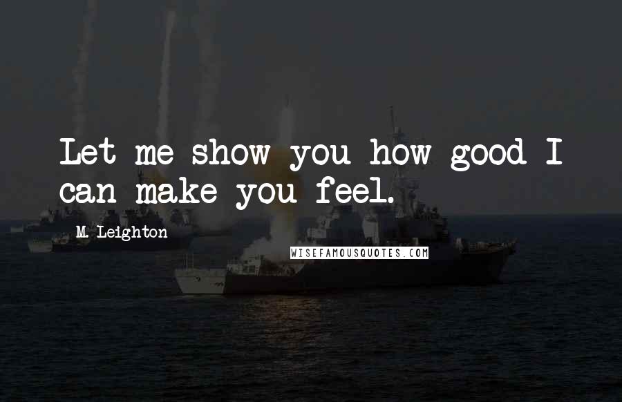 M. Leighton Quotes: Let me show you how good I can make you feel.