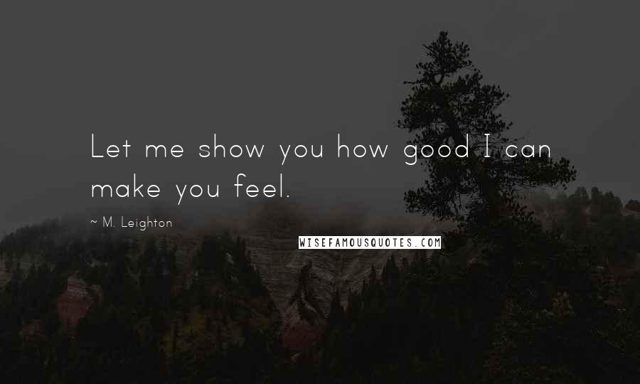 M. Leighton Quotes: Let me show you how good I can make you feel.