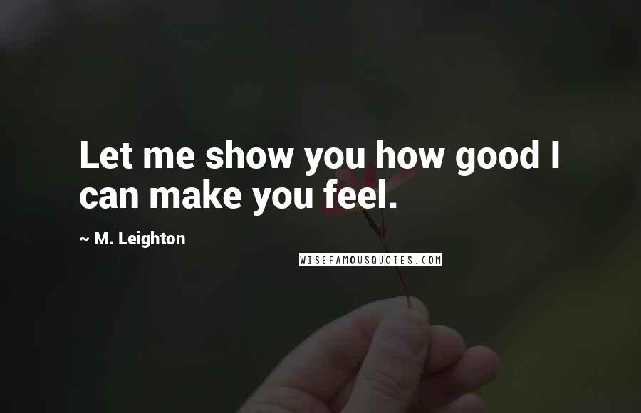 M. Leighton Quotes: Let me show you how good I can make you feel.