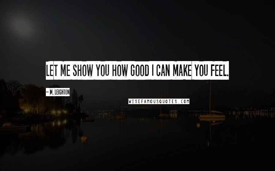 M. Leighton Quotes: Let me show you how good I can make you feel.