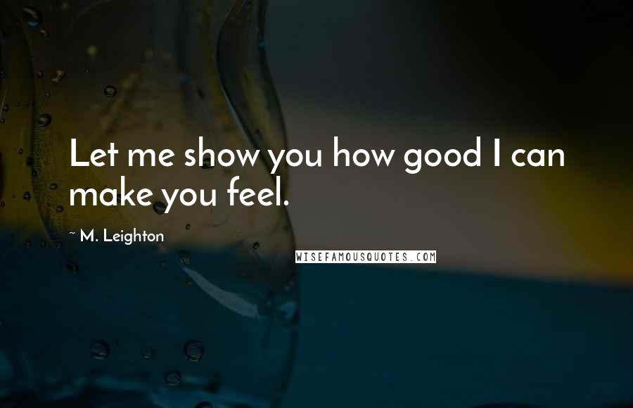 M. Leighton Quotes: Let me show you how good I can make you feel.