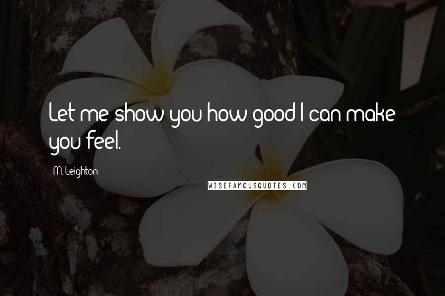 M. Leighton Quotes: Let me show you how good I can make you feel.