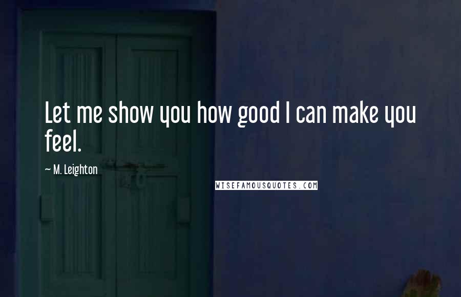 M. Leighton Quotes: Let me show you how good I can make you feel.