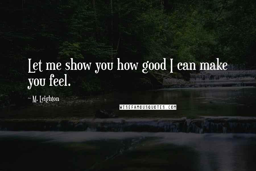M. Leighton Quotes: Let me show you how good I can make you feel.