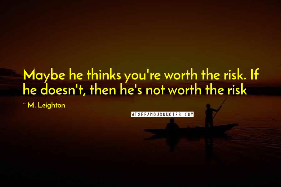 M. Leighton Quotes: Maybe he thinks you're worth the risk. If he doesn't, then he's not worth the risk