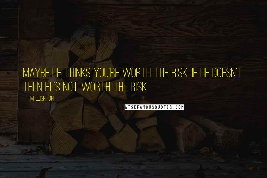 M. Leighton Quotes: Maybe he thinks you're worth the risk. If he doesn't, then he's not worth the risk